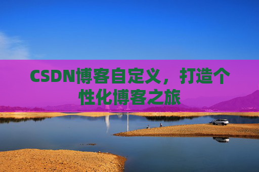 CSDN博客自定义，打造个性化博客之旅