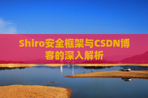 Shiro安全框架与CSDN博客的深入解析